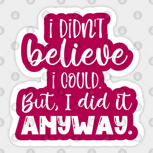 I didn't believe I could, but I did it anyway Sticker by Mey Designs